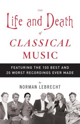 The Life and Death of Classical Music: Featuring the 100 Best and 20 Worst... Norman LebrechtIn this compulsively readable, fascinating, and provocative guide to classical music, Norman Lebrecht, one of the world's most widely read cultural commentators,