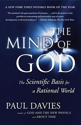 The Mind of God: The Scientific Basis for a Rational World Paul DaviesThroughout history, humans have dreamed of knowing the reason for the existence of the universe. In The Mind of God, physicist Paul Davies explores whether modern science can provide th