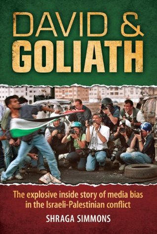 David & Goliath David & Goliath: The explosive inside story of media bias in the Israeli-Palestinian conflictShraga SimmonsDavid & Goliath is a gripping first-person narrative that reveals the roots of media bias in the Israeli-Palestinian conflict. Eleve