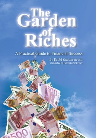 The Garden of Riches: A Practical Guide to Financial Success Rabbi Shalom ArushIn medicine, they say that a good prognosis is half the cure. The same principle holds true in finances. With that in mind, as soon as you lay your hands on this book, half you