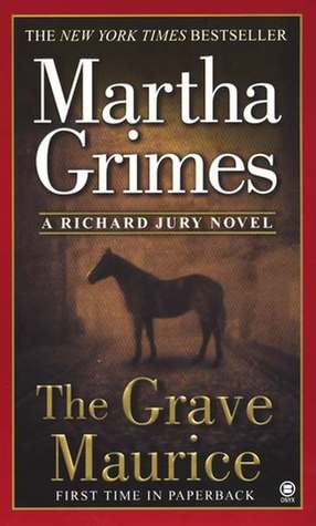 The Grave Maurice (Richard Jury #18) Martha GrimesChew on this, says Melrose Plant to Richard Jury, who's in the hospital being driven crazy by Hannibal, a nurse who likes to speculate on his chances for survival. Jury could use a good story, preferably o