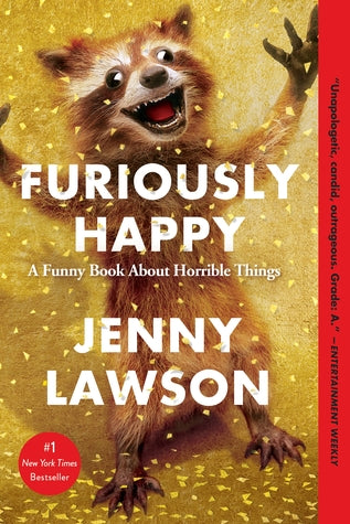 Furiously Happy: A Funny Book About Horrible Things Jenny Lawson#1 New York Times BestsellerIn Furiously Happy, a humor memoir tinged with just enough tragedy and pathos to make it worthwhile, Jenny Lawson examines her own experience with severe depressio
