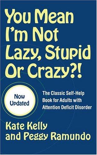 You Mean I'm Not Lazy, Stupid or Crazy?! Kate Kelly and Peggy RamundoAn updated edition of the classic self-help book for people with Attention Deficit Disorder!With over a quarter million copies in print, You Mean I'm Not Lazy, Stupid or Crazy?! is one o