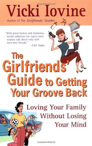 The Girlfriends' Guide to Getting Your Groove Back The Girlfriends' Guide to Getting Your Groove Back: Loving Your Family Without Losing Your MindVicki IovineBust out of that mommy rut and get into the groove! When a mother finally emerges from the mommy