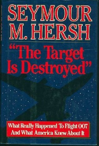 The Target is Destroyed Seymour M HershThe Soviet destruction in 9/1983 of 269 people aboard Korean Air Lines Flight 007 was one of the most upsetting crises of the Cold War era. The USA & USSR immediately blamed one another for the disaster; but, as Hers