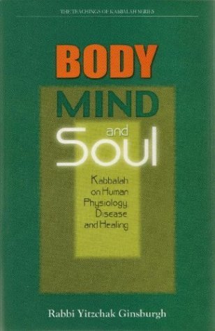 Body, Mind, and Soul: Kabbalah on Human Physiology, Disease, and Healing Rabbi Yitzchak GinsburghThe body-mind connection is a well-documented fact in today's medical paradigm. Yet, long before recent scientific research uncovered this natural linkage, it