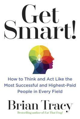 Get Smart! Brian TracyGet Smart!: How to Think and ACT Like the Most Successful and Highest-Paid People in Every Field Brian Tracy In today s constantly changing world, you have to be smart to get ahead. But the average person uses only about two percent