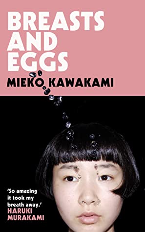 Breasts and Eggs Mieko KawakamiOn a hot summer's day in a poor suburb of Tokyo we meet three women: thirty-year-old Natsuko, her older sister Makiko, and Makiko's teenage daughter Midoriko. Makiko, an ageing hostess despairing the loss of her looks, has t