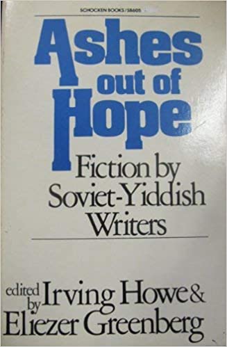 Ashes Out of Hope: Fiction by Soviet-Yiddish Writers Edited by Irving Howe and Eliezer Greenberg