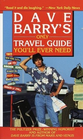 Dave Barry's Only Travel Guide You'll Ever Need Dave BarryTAKE YOUR TRAVEL TIPS FROM DAVE BARRY,A GUY WHO IS REALLY GONE!Complete with maps, histories, quaint local facts (France's National Underwear Changing Day is March 12), song lyrics, helpful hints o