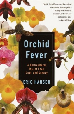 Orchid Fever: A Horticultural Tale of Love, Lust, and Lunacy Eric HansenAn adventure into the world of the orchid and the array of international characters who dedicate their lives to it.The orchid is used for everything from medicine for elephants to an