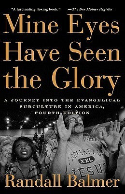 Mine Eyes Have Seen the Glory: A Journey Into the Evangelical Subculture Mine Eyes Have Seen the Glory: A Journey Into the Evangelical Subculture in AmericaRandall BalmerRandall Balmer's Mine Eyes Have Seen the Glory is an insightful and engaging journey