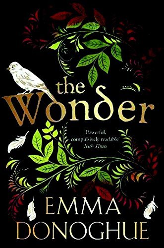 The Wonder Emma DonoghueAn eleven-year-old girl stops eating, but remains miraculously alive and well. A nurse, sent to investigate whether she is a fraud, meets a journalist hungry for a story.Set in the Irish Midlands in the 1850s, Emma Donoghue's The W