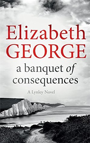 A Banquet of Consequences (Inspector Lynley #19) Elizabeth GeorgeInspector Lynley investigates the London end of an ever more darkly disturbing case, with Barbara Havers and Winston Nkata looking behind the peaceful façade of country life to discover a tw