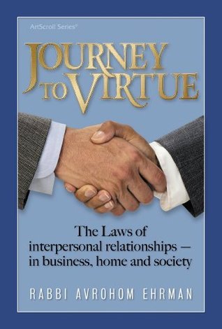 Journey to Virtue: The Laws of Interpersonal Relationships Journey to Virtue: The Laws of Interperson Relationships - In Business, Home and SocietyRabbi Avrohom EhrmanPeople sometimes overlook the fact that the Torah offers laws and guidelines for proper