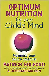 Optimum Nutrition for Your Child's Mind Patrick Holford amd Deborah ColsonOptimum nutrition is a revolution in healthcare. As he showed in his brilliant book on the connection between nutrition and the mind, Optimum Nutrition for the Mind, Patrick Holford