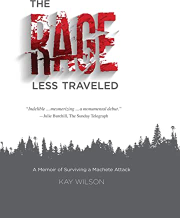 The Rage Less Traveled: A Memoir of Surviving a Machete Attack Kay Wilson"Indelible mesmerizing a monumental debut." Julie Burchill, The Sunday Telegraph "An extraordinary account of survival against the terrorism that threatens us all today. Kay Wilson i