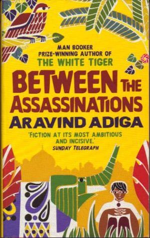 Between the Assassinations Aravind AdigaThis is a collection of short stories from the author of the Man Booker Prize winning "White Tiger". Welcome to Kittur, India. Of its 193,432 residents, only 89 declare themselves to be without religion or caste. An
