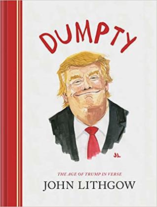 Dumpty: The Age of Trump in Verse (Dumpty #1) John LithgowDumpty: The Age of Trump in Verse is a satirical poetry collection from award-winning actor and bestselling author John Lithgow. Chronicling the last few raucous years in American politics, Lithgow