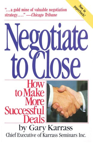 Negotiate to Close: How to Make More Successful Deals Gary KarrassIn Negotiate to Close Gary Karrass teaches that the salesperson or business executive is in a stronger position than he or she may have thought and highlights the specific skills and techni