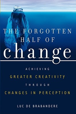 The Forgotten Half of Change The Forgotten Half of Change: Achieving Greater Creativity through Changes in Perception Luc de Brabandere Unlock and Embrace a New Mindset about Business CreativityThe 20th century saw the United States dominate the world of