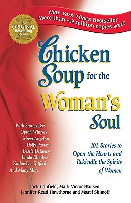 Chicken Soup for the Women's Soul Chicken Soup for the Woman's Soul: 101 Stories to Open the Hearts and Rekindle the Spirits of Women Jack Canfield, Mark Victor Hansen, Jennifer Read Hawthorne, Marci Shimoff There are many ways to define a woman: daughter