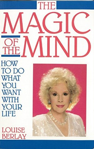 The Magic of the Mind Louise BerlayHow To Do What You Want With Your Life"In the conditions of your life, observe the precise picture of your mind. Any alteration of our circumstances must begin with a change in daily thoughts. Properly guided, you can be