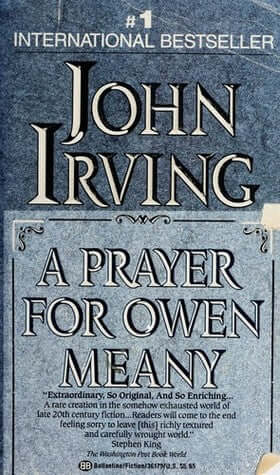 A Prayer for Owen Meany John IrvingOwen Meany, the only child of a New Hampshire granite quarrier, believes he is God's instrument; he is.This is John Irving's most comic novel; yet Owen Meany is Mr. Irving's most heartbreaking character.