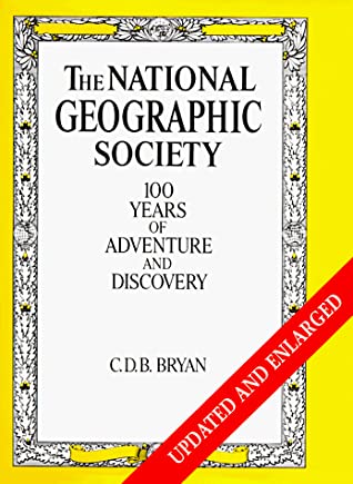 The National Geographic Society: 100 Years of Adventure & Discovery CDB BryanAn updated and enlarged edition of the centennial history of the National Geographic Society which first appeared in 1987. All text and pictures from the original book are includ