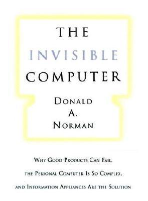 The Invisible Computer The Invisible Computer: Why Good Products Can Fail, the Personal Computer Is So Complex, and Information Appliances Are the SolutionDonald A NormanFrom "Science Finds, Industry Applies, Man Conforms" (motto of the 1933 Chicago USA W