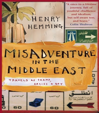 Misadventure in the Middle East: Travels as a Tramp, Artist and Spy Henry HemmingA beautifully written portrait of the post-9/11 Middle East that transports the reader into the human heart of the regionWhen Henry Hemming set out in a pick-up truck called