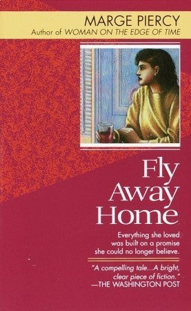Fly Away Home Marge PiercySuccessful Boston cookbook author Daria Walker, whose greatest pleasures are her home and family -- and who loves her husband deeply -- is devastated to learn he wants a divorce. Now she must put her life back together. But as sh