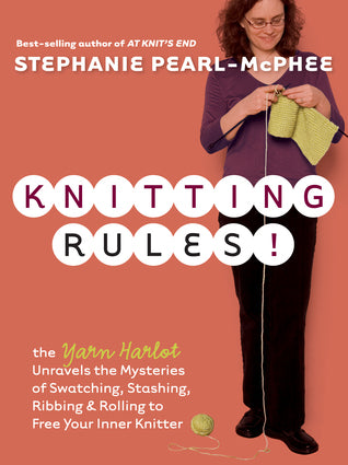 Knitting Rules! Knitting Rules!: The Yarn Harlot Unravels the Mysteries of Swatching, Stashing, Ribbing & Rolling to Free Your Inner Knitter Stephanie Pearl-McPhee Both a celebration of the craft and a sourcebook for practical information, Knitting Rules!