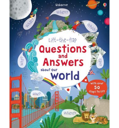 Usborne Lift-the-Flap Questions & Answers about Our World Katie DaynesIncludes a full map of the world, and answers many questions such as - Where do the Sun & Moon go? What makes the wind blow and volcanoes erupt? How many countries and languages are the