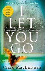 I Let You Go Clare MacintoshA tragic accident. It all happened so quickly. She couldn't have prevented it. Could she?In a split second, Jenna Gray's world descends into a nightmare. Her only hope of moving on is to walk away from everything she knows to s