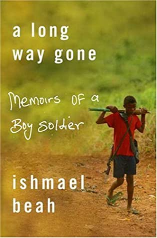 A Long Way Gone: Memoirs of a Boy Soldier Ishmael BeahThe devastating story of war through the eyes of a child soldier. Beah tells how, at the age of twelve, he fled attacking rebels and wandered a land rendered unrecognizable by violence. By thirteen, he
