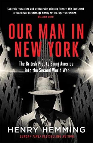 Our Man in New York: The British Plot to Bring America into the Second World War Henry Hemming"A revelatory and wholly fascinating work of history. Superbly researched and written with gripping fluency, this lost secret of World War II espionage finally h