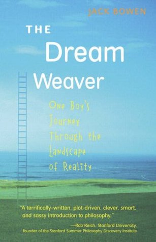 The Dream Weaver: One Boy's Journey Through the Landscape of Reality Jack BowenHow sure can you be that you're not dreaming right now? Up until now, completely sure, I responded. Dreams aren't really anything like reality. Dreams are, well, they're more d