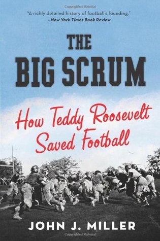The Big Scrum: How Teddy Roosevelt Saved Football John J MillerJohn J. Miller delivers the intriguing, never-before-told story of how Theodore Roosevelt saved American Football—a game that would become the nation’s most popular sport. Miller’s sweeping, n