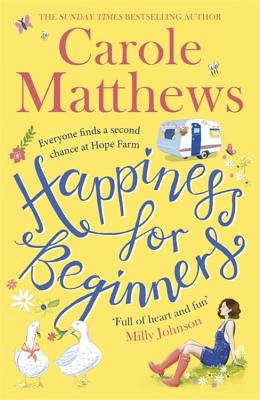 Happiness for Beginners Carole MatthewsMolly Baker is living her best life.Thirty-eight years old, she lives on the twenty-five-acre Hope Farm in Buckinghamshire, surrounded by (mostly) four-legged friends and rolling hills. There's Anthony the anti-socia