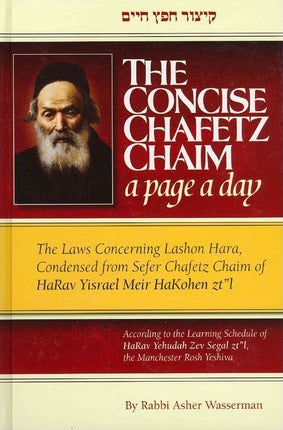 The Concise Chafetz Chaim : A Page a Day Rabbi Asher WassermanIn just a few minutes a day, you can master the laws of lashon hara, with this easy-to-read sefer which presents the essential rulings of the Sefer Chafetz Chaim according to the daily learning