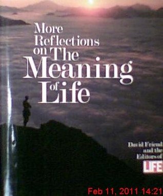 More Reflections on the Meaning of Life David Friend and the Editors of LifeThis sequel to Reflections on the Meaning of Life addresses the question of why we exist. Juxtaposing photographs and text, the book uses images and words from a host of personali