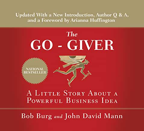The Go-Giver: A Little Story About a Powerful Business Idea Bob Burg and John David Mann'Most people just laugh when they hear that the secret to success is giving . . . Then again, most people are nowhere near as successful as they wish they were.'The Go