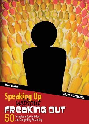 Speaking Up Without Freaking Out Matt AbrahamsSpeaking Up Without Freaking Out: 50 Techniques for Confident, Calm, and Competent Presenting