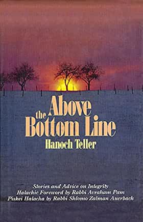 Above the Bottom Line Hanoch TellerStories of integrity which heighten our awareness of G-d's aversion to deception and teach us to rise above expediency.Published 1988 by Feldheim Publishers