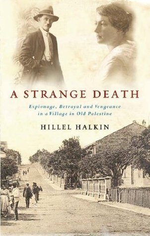 A Strange Death: Espionage, Betrayal and Vengeance in a Village in old Palestine Hillel HalkinA Strange Death: Espionage, Betrayal and Vengeance in a Village in old PalestineDuring World War I, the head of a British spy ring in a Jewish colony in Ottoman-
