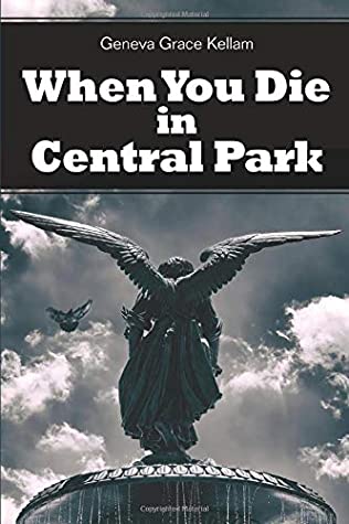 When You Die in Central Park Geneva Grace KellamIn Central Park there’s always someone running a little longer, a little later, trying to get a little better. Roberta Williams is running one night in 1985 when -- disappointed in her career, her between-gi
