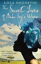 The Secret Lives of Baba Segi's Wives Lola Shoneyin Award-winning author Lola Shoneyin delivers an irresistible and entertaining story of marriage, family, power, and heartache set in modern-day Nigeria in her debut novel. When Baba Segi woke up with a be