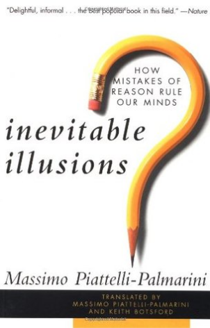 Inevitable Illusions: How Mistakes of Reason Rule Our Minds Massimo Piattelli PalmariniThis highly enjoyable read covers provocative recent discoveries in the study of the mind. Demonstrates that everyone is prone to certain "cognitive" illusions or biase