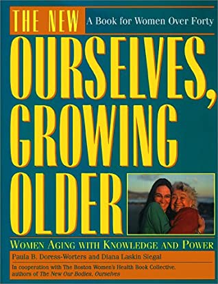 The New Ourselves, Growing Older: Women Aging with Knowledge and Power Paula B Doress-Worters and Diana Laskin Siegal Following in the ground-breaking tradition of "Our Bodies, Ourselves," Paula B. Doress-Worters and Diana Laskin Siegal address the needs